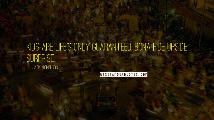 Jack Nicholson Quotes: Kids are life's only guaranteed, bona fide upside surprise.