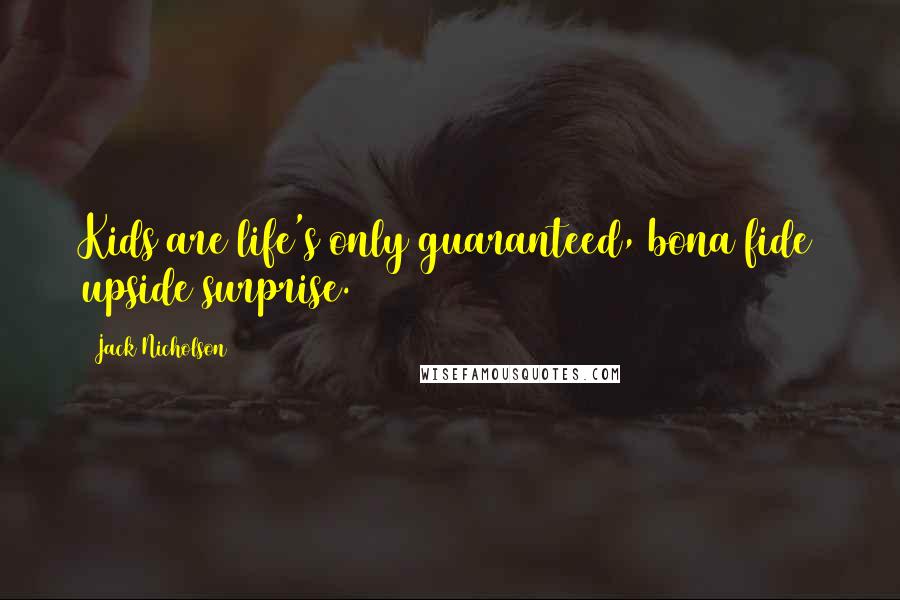 Jack Nicholson Quotes: Kids are life's only guaranteed, bona fide upside surprise.