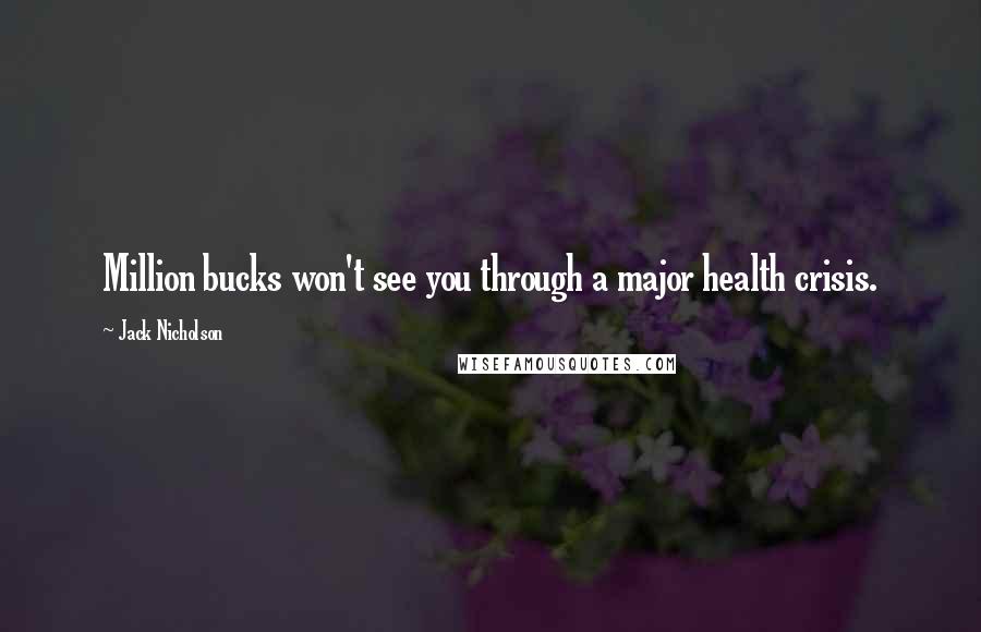 Jack Nicholson Quotes: Million bucks won't see you through a major health crisis.