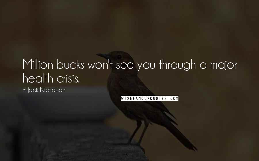 Jack Nicholson Quotes: Million bucks won't see you through a major health crisis.