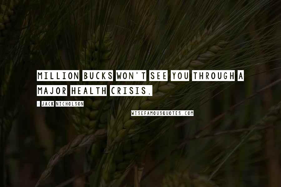 Jack Nicholson Quotes: Million bucks won't see you through a major health crisis.