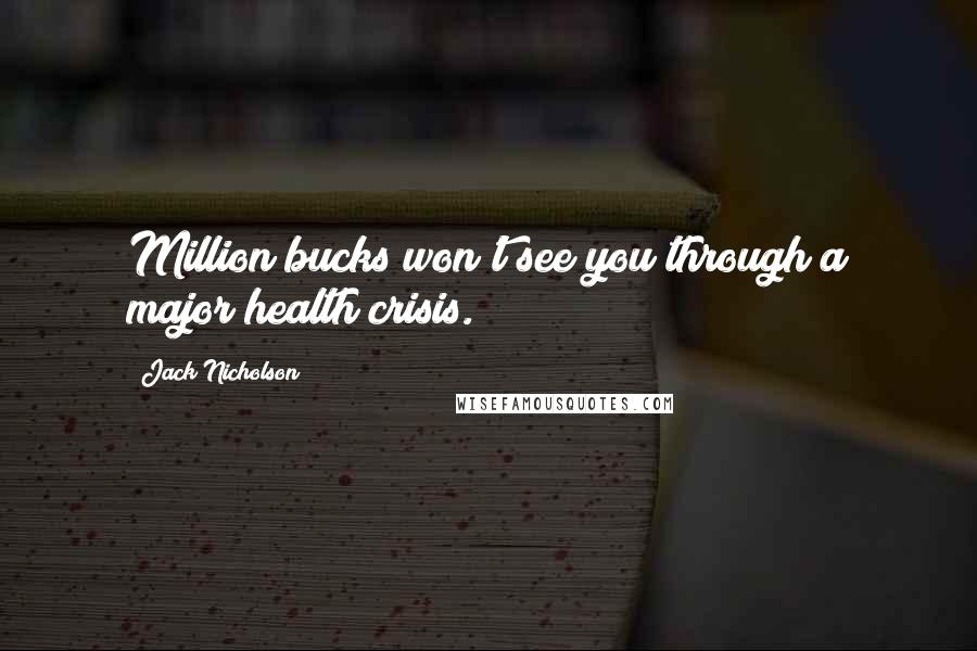 Jack Nicholson Quotes: Million bucks won't see you through a major health crisis.