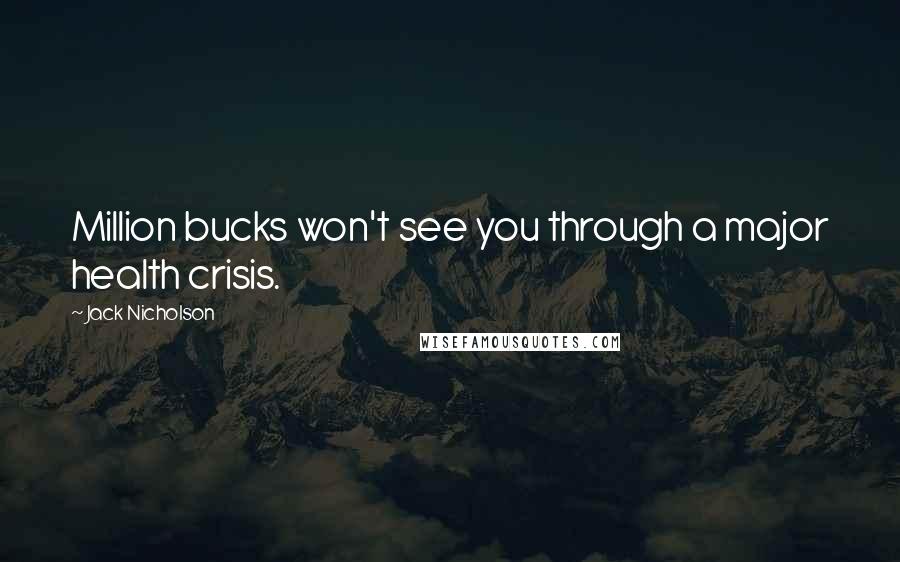 Jack Nicholson Quotes: Million bucks won't see you through a major health crisis.