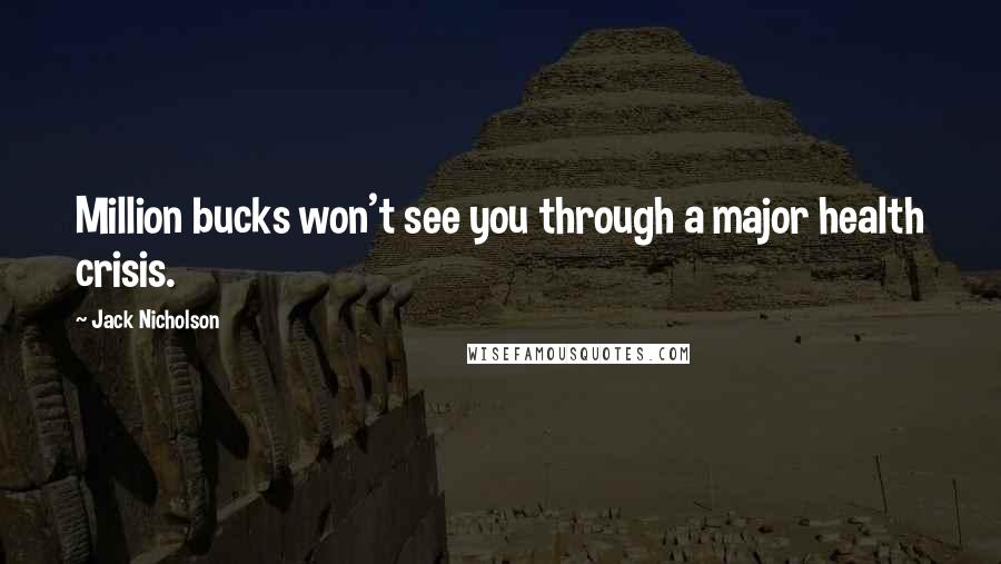 Jack Nicholson Quotes: Million bucks won't see you through a major health crisis.