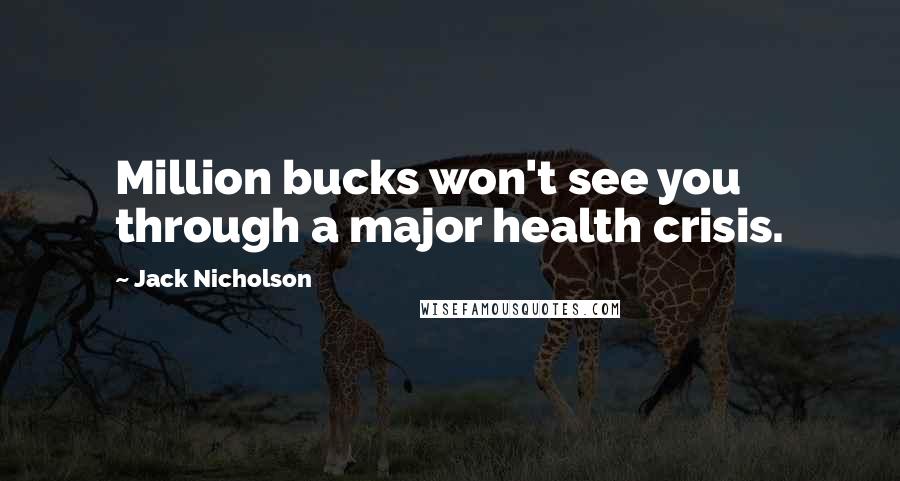 Jack Nicholson Quotes: Million bucks won't see you through a major health crisis.