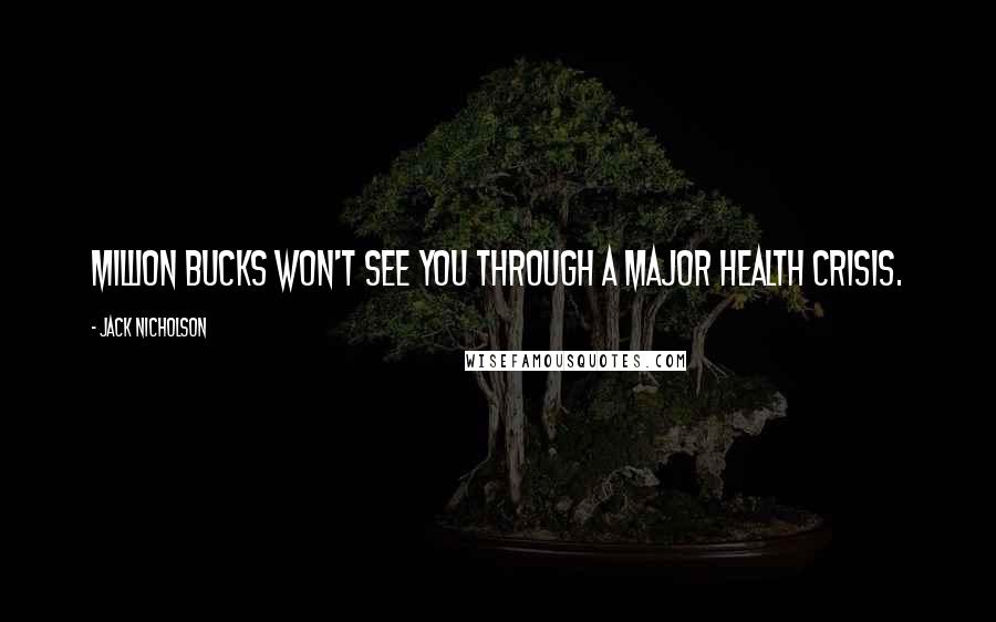 Jack Nicholson Quotes: Million bucks won't see you through a major health crisis.