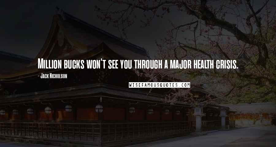 Jack Nicholson Quotes: Million bucks won't see you through a major health crisis.