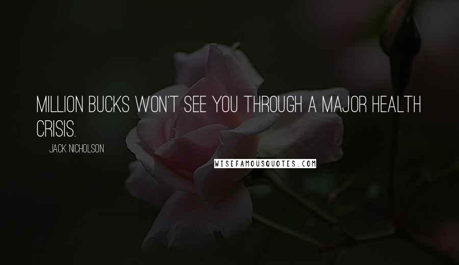 Jack Nicholson Quotes: Million bucks won't see you through a major health crisis.