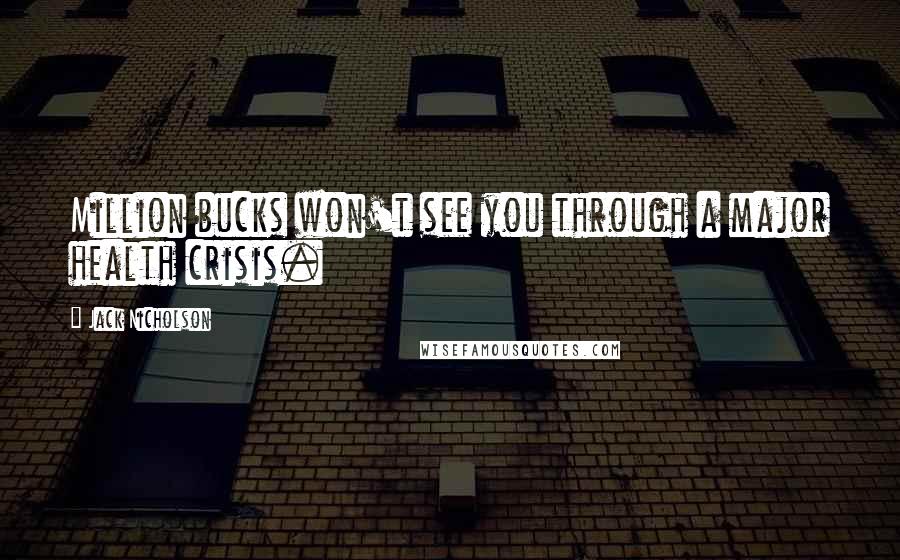 Jack Nicholson Quotes: Million bucks won't see you through a major health crisis.