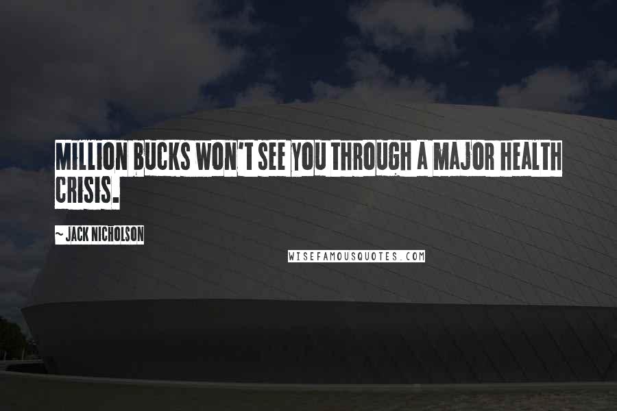 Jack Nicholson Quotes: Million bucks won't see you through a major health crisis.