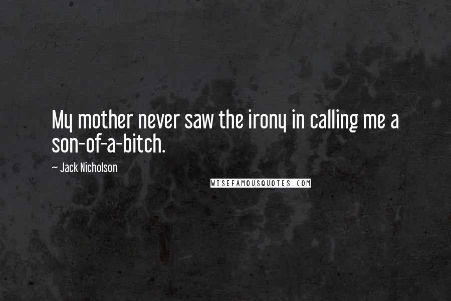 Jack Nicholson Quotes: My mother never saw the irony in calling me a son-of-a-bitch.