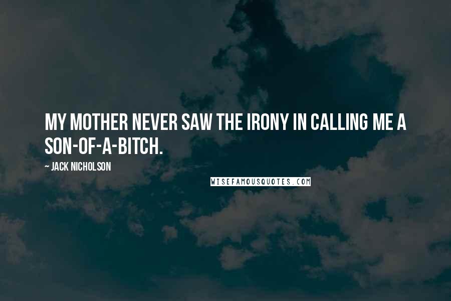 Jack Nicholson Quotes: My mother never saw the irony in calling me a son-of-a-bitch.
