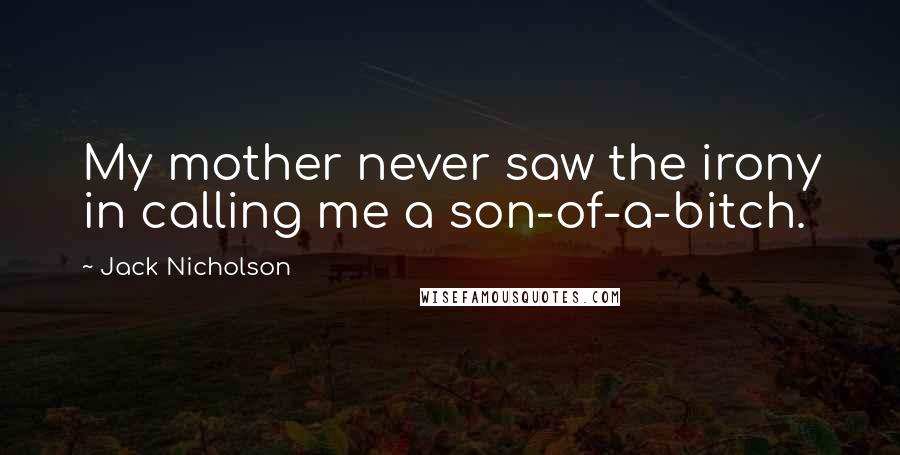 Jack Nicholson Quotes: My mother never saw the irony in calling me a son-of-a-bitch.