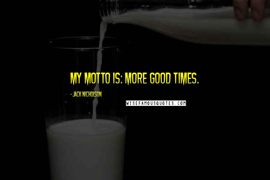 Jack Nicholson Quotes: My motto is: more good times.