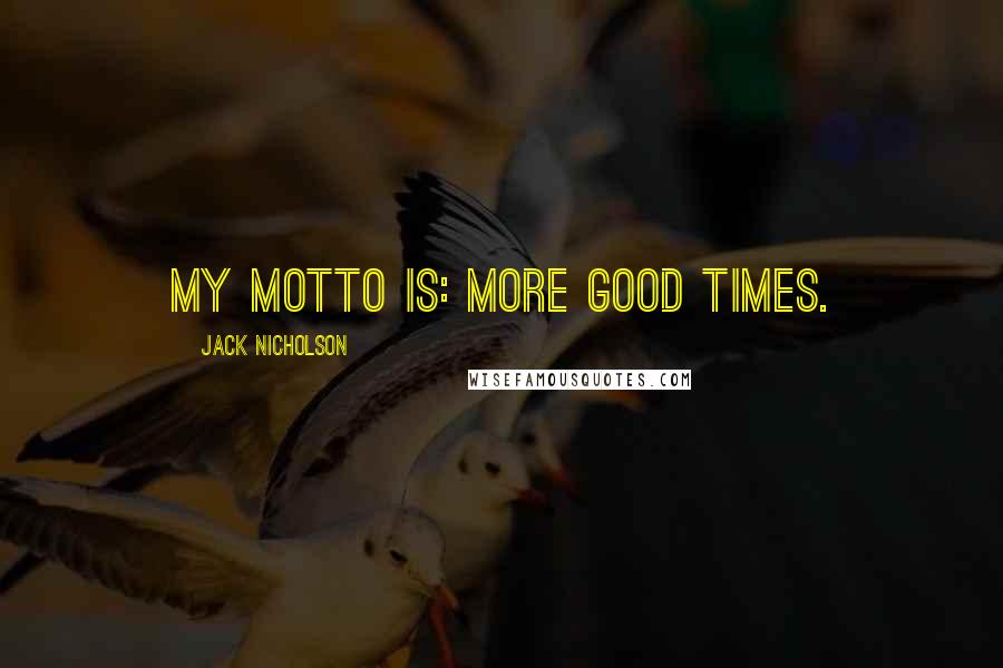 Jack Nicholson Quotes: My motto is: more good times.