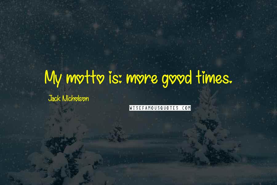 Jack Nicholson Quotes: My motto is: more good times.