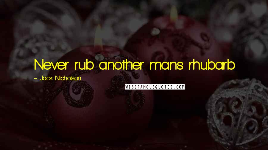 Jack Nicholson Quotes: Never rub another mans rhubarb