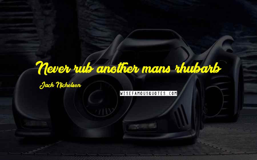 Jack Nicholson Quotes: Never rub another mans rhubarb