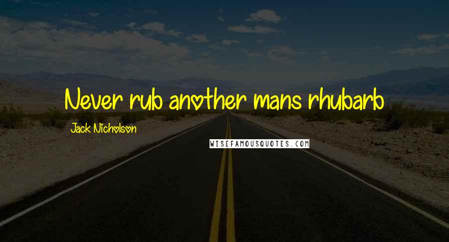 Jack Nicholson Quotes: Never rub another mans rhubarb