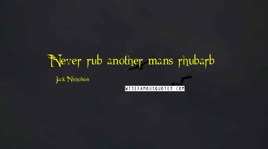 Jack Nicholson Quotes: Never rub another mans rhubarb