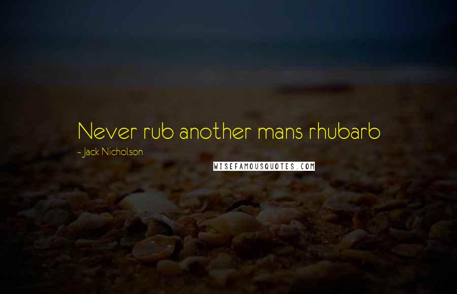 Jack Nicholson Quotes: Never rub another mans rhubarb