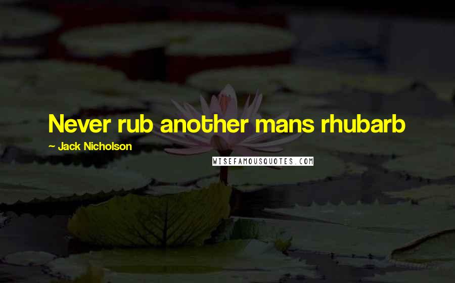 Jack Nicholson Quotes: Never rub another mans rhubarb