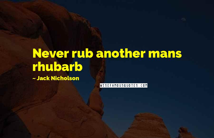 Jack Nicholson Quotes: Never rub another mans rhubarb