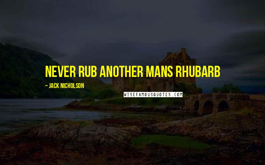 Jack Nicholson Quotes: Never rub another mans rhubarb