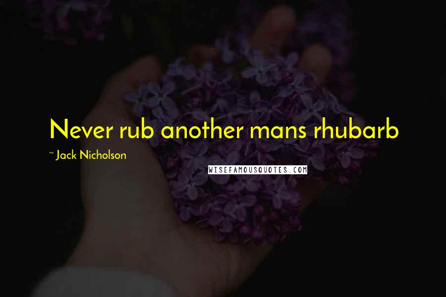 Jack Nicholson Quotes: Never rub another mans rhubarb