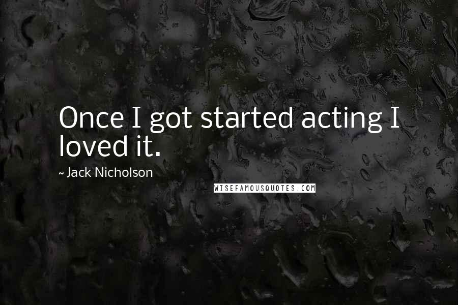 Jack Nicholson Quotes: Once I got started acting I loved it.