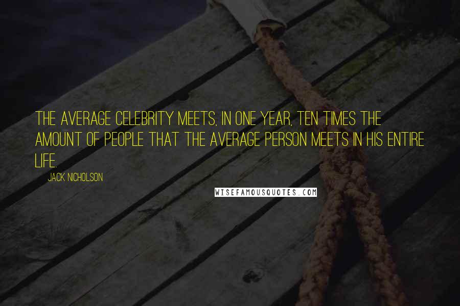 Jack Nicholson Quotes: The average celebrity meets, in one year, ten times the amount of people that the average person meets in his entire life.