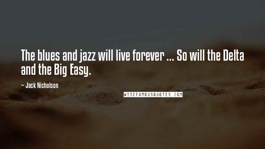 Jack Nicholson Quotes: The blues and jazz will live forever ... So will the Delta and the Big Easy.