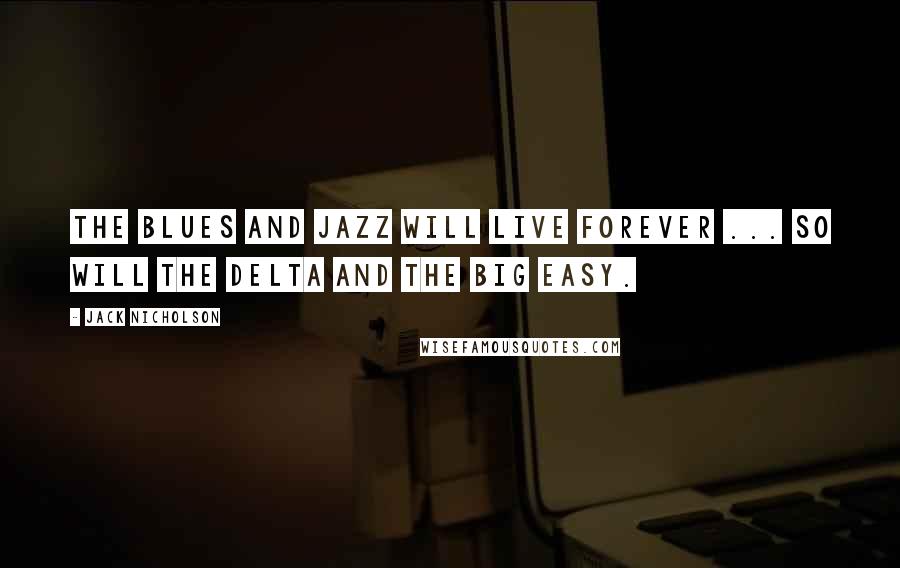 Jack Nicholson Quotes: The blues and jazz will live forever ... So will the Delta and the Big Easy.