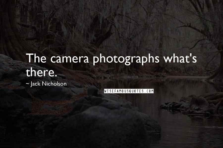 Jack Nicholson Quotes: The camera photographs what's there.