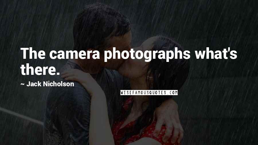 Jack Nicholson Quotes: The camera photographs what's there.