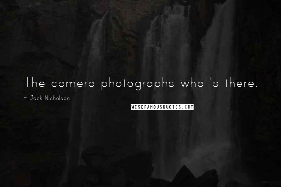 Jack Nicholson Quotes: The camera photographs what's there.