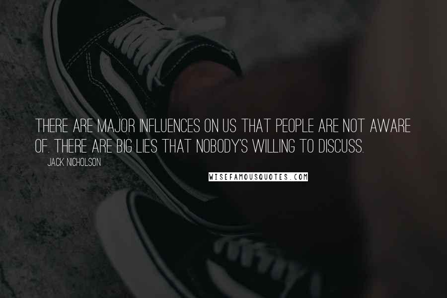 Jack Nicholson Quotes: There are major influences on us that people are not aware of. There are big lies that nobody's willing to discuss.