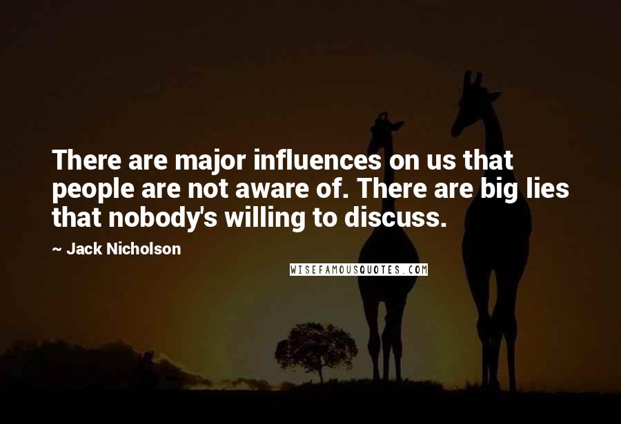 Jack Nicholson Quotes: There are major influences on us that people are not aware of. There are big lies that nobody's willing to discuss.