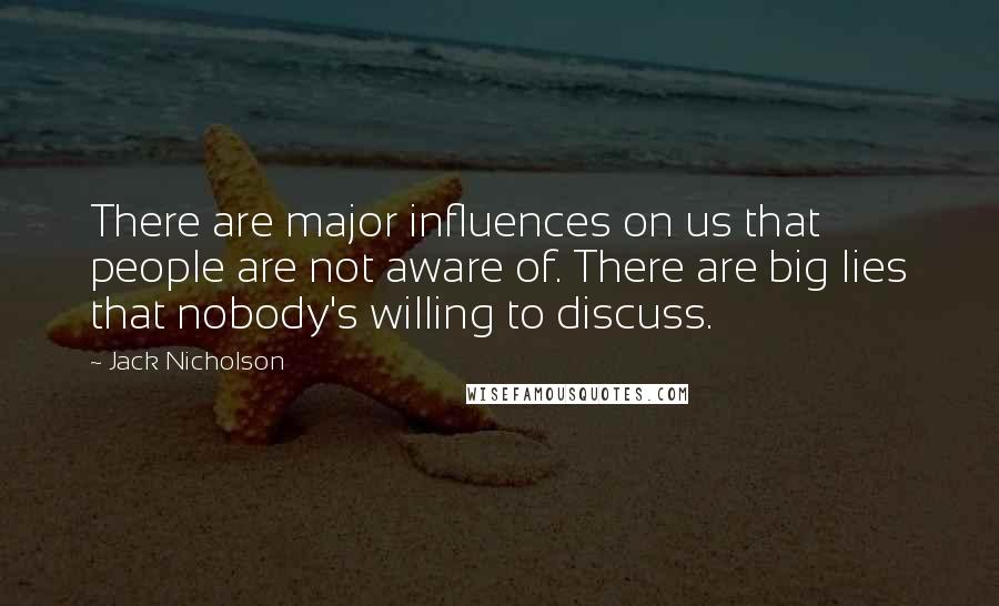 Jack Nicholson Quotes: There are major influences on us that people are not aware of. There are big lies that nobody's willing to discuss.