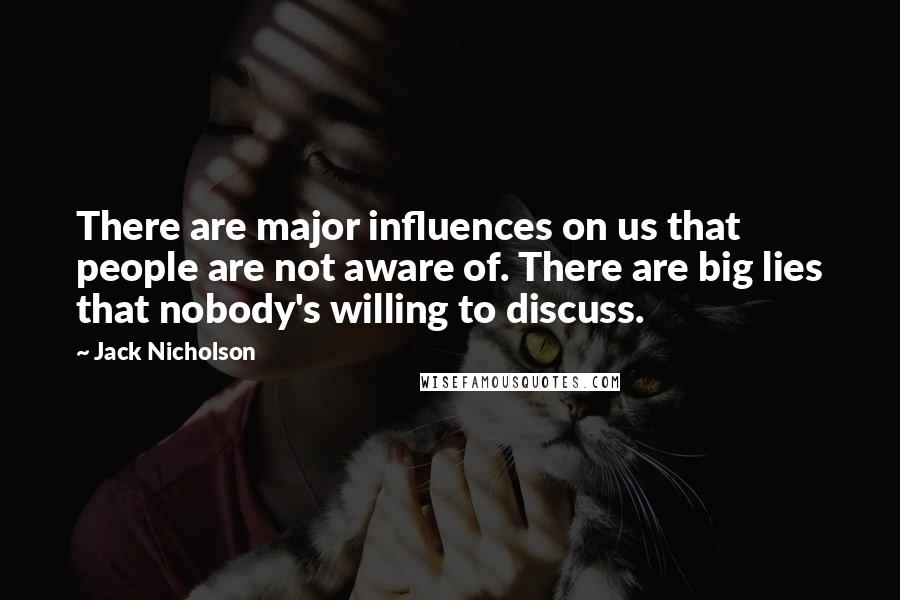 Jack Nicholson Quotes: There are major influences on us that people are not aware of. There are big lies that nobody's willing to discuss.