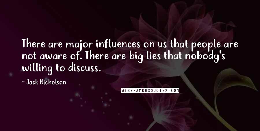 Jack Nicholson Quotes: There are major influences on us that people are not aware of. There are big lies that nobody's willing to discuss.