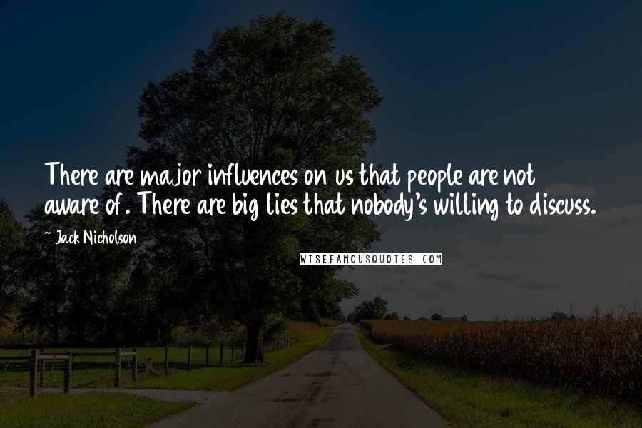 Jack Nicholson Quotes: There are major influences on us that people are not aware of. There are big lies that nobody's willing to discuss.