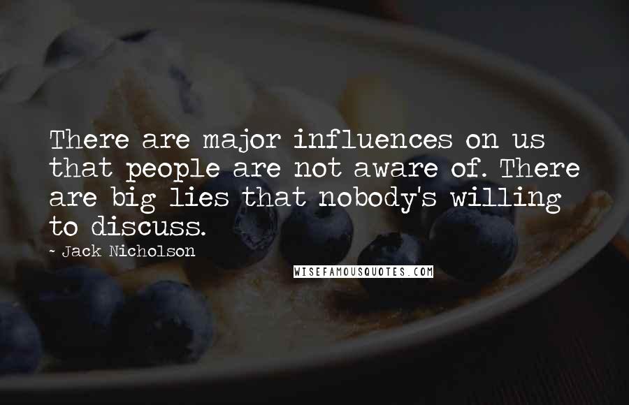 Jack Nicholson Quotes: There are major influences on us that people are not aware of. There are big lies that nobody's willing to discuss.