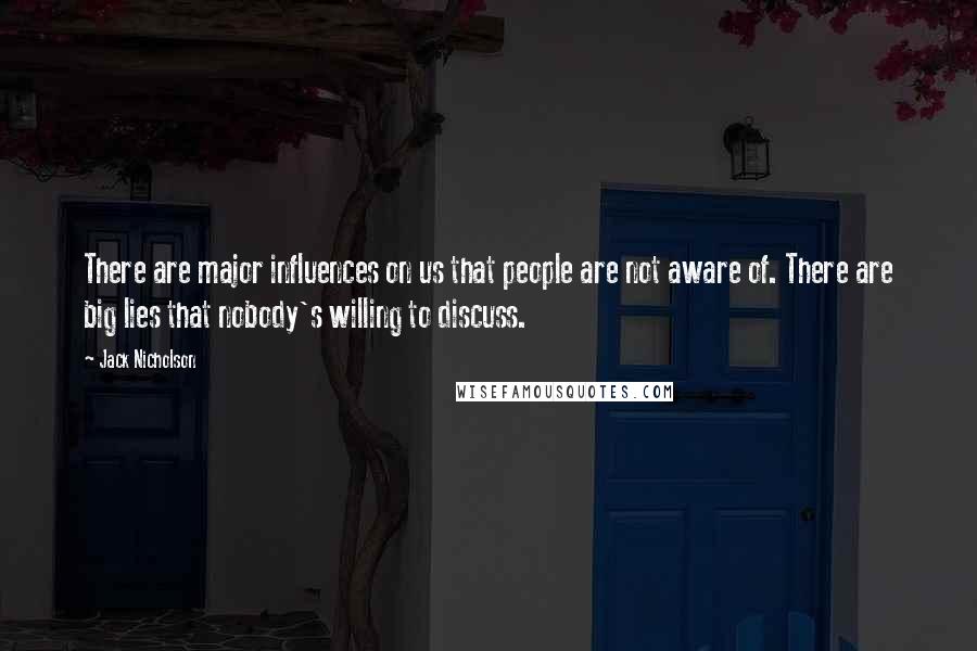 Jack Nicholson Quotes: There are major influences on us that people are not aware of. There are big lies that nobody's willing to discuss.
