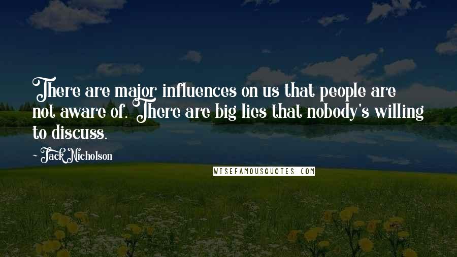 Jack Nicholson Quotes: There are major influences on us that people are not aware of. There are big lies that nobody's willing to discuss.