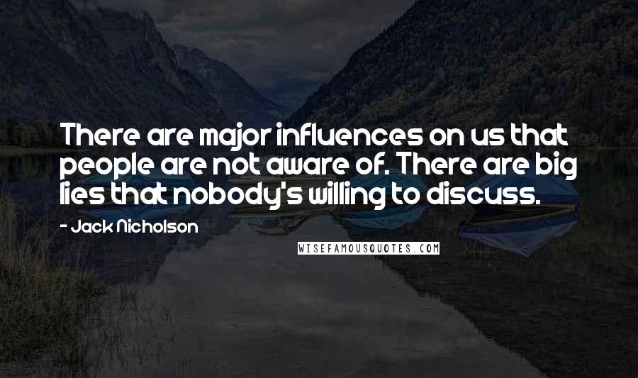 Jack Nicholson Quotes: There are major influences on us that people are not aware of. There are big lies that nobody's willing to discuss.