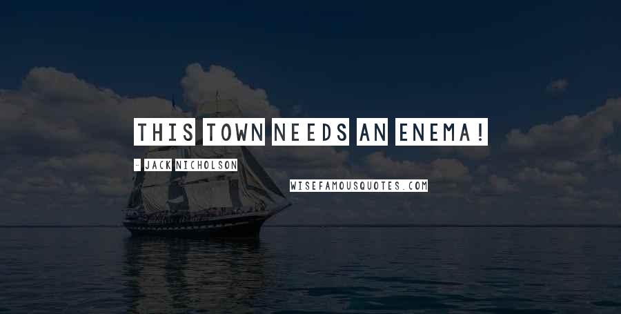 Jack Nicholson Quotes: This town needs an enema!