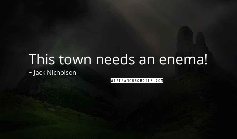 Jack Nicholson Quotes: This town needs an enema!