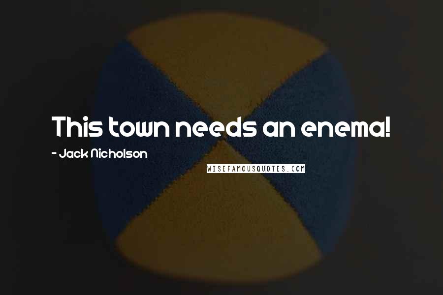 Jack Nicholson Quotes: This town needs an enema!
