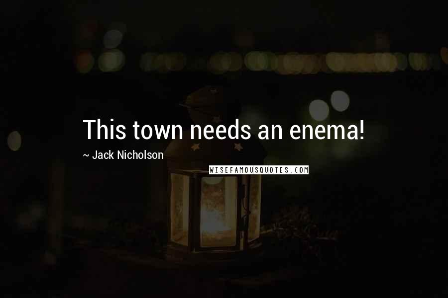 Jack Nicholson Quotes: This town needs an enema!